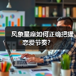 风象星座如何正确把握恋爱节奏？（图4）