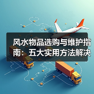 风水物品选购与维护指南:五大实用方法解决常见问题(图4) 风水物品选购与维护指南:五大实用方法解决常见问题(图4)