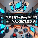 风水物品选购与维护指南:5大实用方法解决常见问题(图2) 风水物品选购与维护指南:5大实用方法解决常见问题(图2)